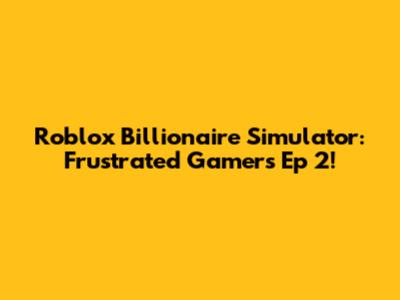 Roblox Billionaire Simulator: Frustrated Gamer's Ep 2!