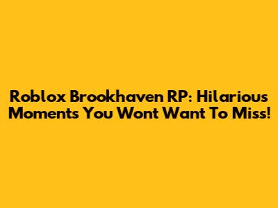 Roblox Brookhaven RP: Hilarious Moments You Won't Want To Miss!