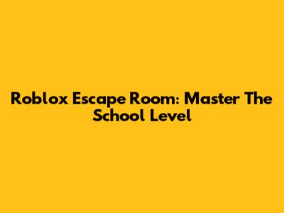 Roblox Escape Room: Master The School Level