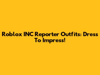 Roblox INC Reporter Outfits: Dress To Impress!