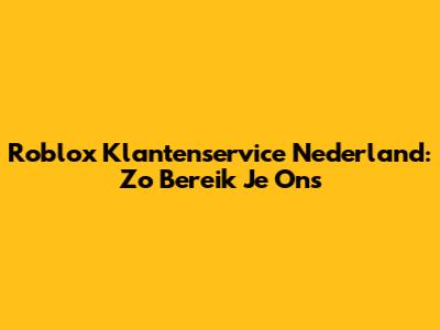 Roblox Klantenservice Nederland: Zo Bereik Je Ons