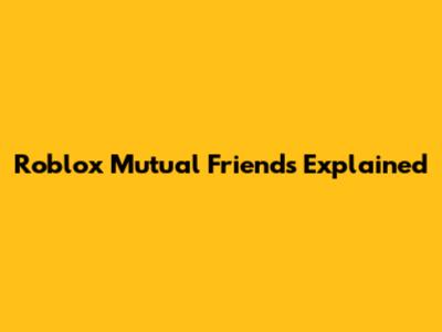 Roblox Mutual Friends Explained