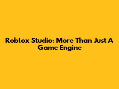 Roblox Studio: More Than Just A Game Engine
