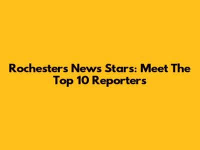 Rochester's News Stars: Meet The Top 10 Reporters