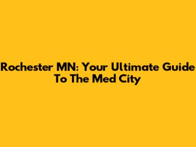 Rochester MN: Your Ultimate Guide To The Med City
