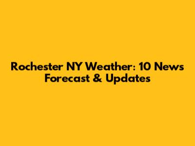Rochester NY Weather: 10 News Forecast & Updates