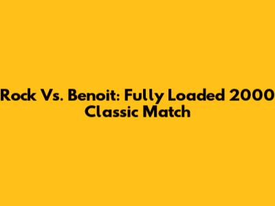 Rock Vs. Benoit: Fully Loaded 2000 Classic Match