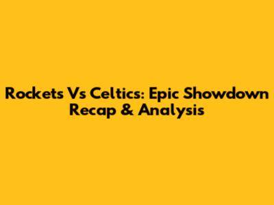 Rockets Vs Celtics: Epic Showdown Recap & Analysis
