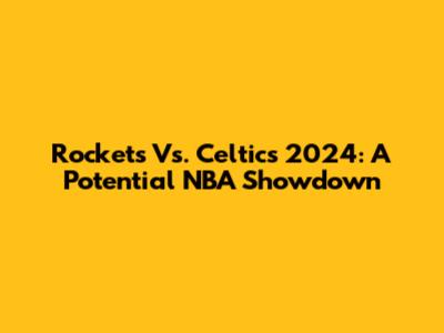 Rockets Vs. Celtics 2024: A Potential NBA Showdown