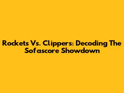 Rockets Vs. Clippers: Decoding The Sofascore Showdown