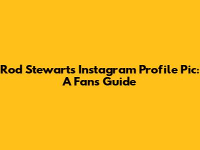 Rod Stewart's Instagram Profile Pic: A Fan's Guide