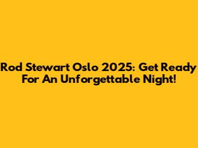 Rod Stewart Oslo 2025: Get Ready For An Unforgettable Night!