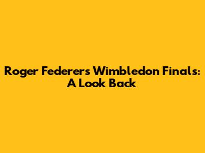 Roger Federer's Wimbledon Finals: A Look Back