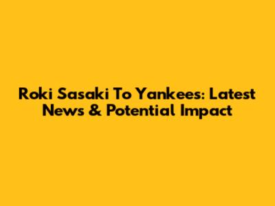 Roki Sasaki To Yankees: Latest News & Potential Impact