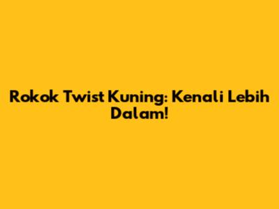 Rokok Twist Kuning: Kenali Lebih Dalam!