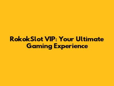 RokokSlot VIP: Your Ultimate Gaming Experience