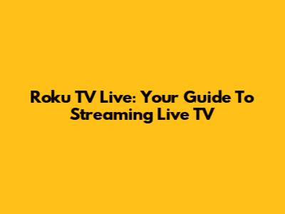 Roku TV Live: Your Guide To Streaming Live TV