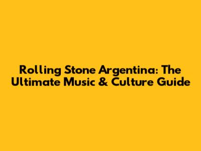 Rolling Stone Argentina: The Ultimate Music & Culture Guide
