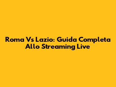 Roma Vs Lazio: Guida Completa Allo Streaming Live