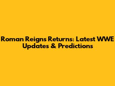Roman Reigns Returns: Latest WWE Updates & Predictions