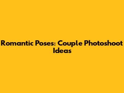 Romantic Poses: Couple Photoshoot Ideas