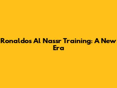 Ronaldo's Al Nassr Training: A New Era