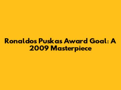 Ronaldo's Puskas Award Goal: A 2009 Masterpiece
