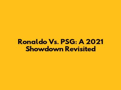 Ronaldo Vs. PSG: A 2021 Showdown Revisited
