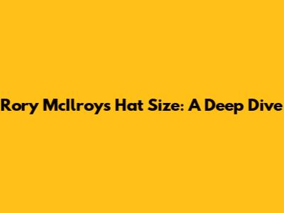 Rory McIlroy's Hat Size: A Deep Dive