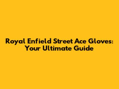 Royal Enfield Street Ace Gloves: Your Ultimate Guide