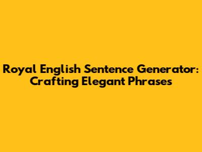 Royal English Sentence Generator: Crafting Elegant Phrases