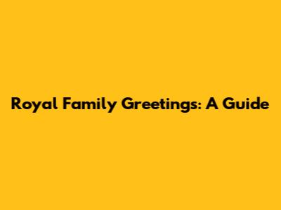 Royal Family Greetings: A Guide