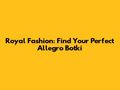 Royal Fashion: Find Your Perfect Allegro Botki