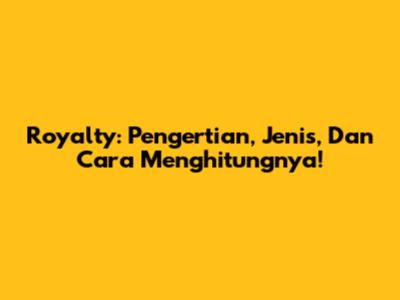 Royalty: Pengertian, Jenis, Dan Cara Menghitungnya!