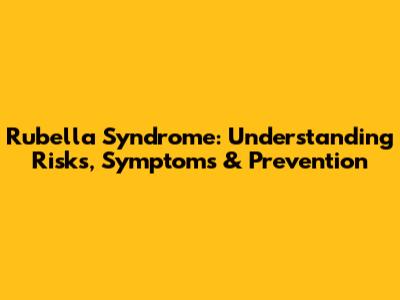 Rubella Syndrome: Understanding Risks, Symptoms & Prevention