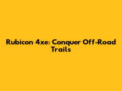 Rubicon 4xe: Conquer Off-Road Trails