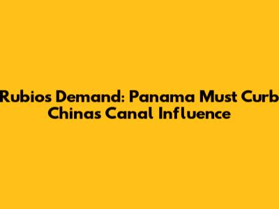 Rubio's Demand: Panama Must Curb China's Canal Influence