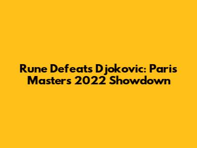Rune Defeats Djokovic: Paris Masters 2022 Showdown
