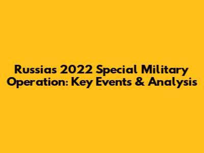 Russia's 2022 Special Military Operation: Key Events & Analysis