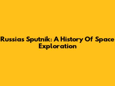 Russia's Sputnik: A History Of Space Exploration