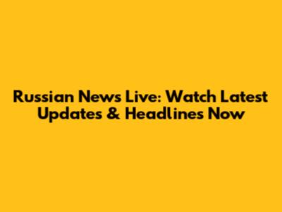 Russian News Live: Watch Latest Updates & Headlines Now