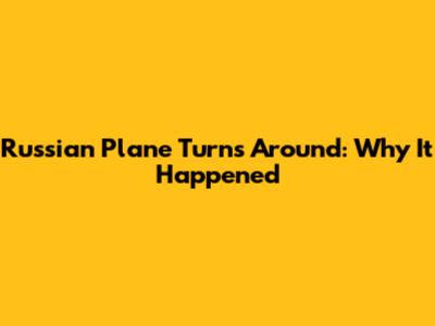 Russian Plane Turns Around: Why It Happened