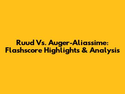 Ruud Vs. Auger-Aliassime: Flashscore Highlights & Analysis