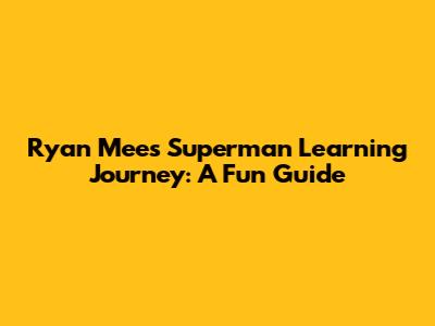 Ryan Mee's Superman Learning Journey: A Fun Guide
