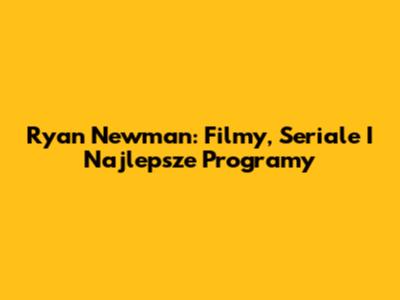 Ryan Newman: Filmy, Seriale I Najlepsze Programy
