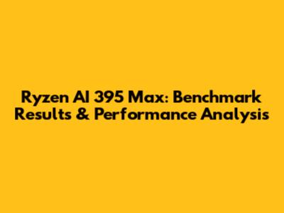 Ryzen AI 395 Max: Benchmark Results & Performance Analysis