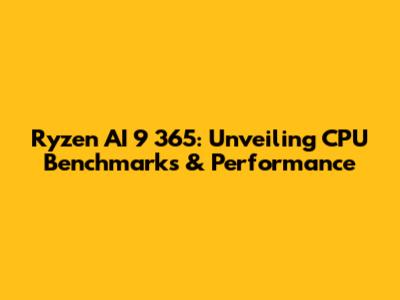 Ryzen AI 9 365: Unveiling CPU Benchmarks & Performance