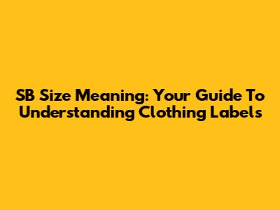 SB Size Meaning: Your Guide To Understanding Clothing Labels