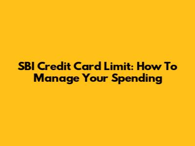 SBI Credit Card Limit: How To Manage Your Spending