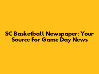 SC Basketball Newspaper: Your Source For Game Day News
